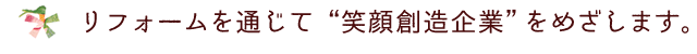 リフォームを通じて笑顔創造企業をめざしています。