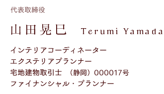 代表取締役　山田晃巳
インテリアコーディネーターエクステリアプランナー宅地建物取引士ファイナンシャル・プランナー