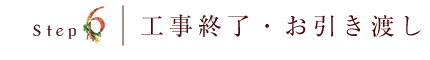 step6　工事終了・お引き渡し